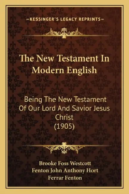 The New Testament In Modern English: Being The New Testament Of Our Lord And Savior Jesus Christ (1905) by Brooke Foss Westcott, Fenton John Anthony Hort, Ferrar Fenton