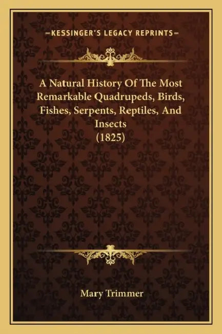 A Natural History Of The Most Remarkable Quadrupeds, Birds, Fishes, Serpents, Reptiles, And Insects (1825) by Mary Trimmer