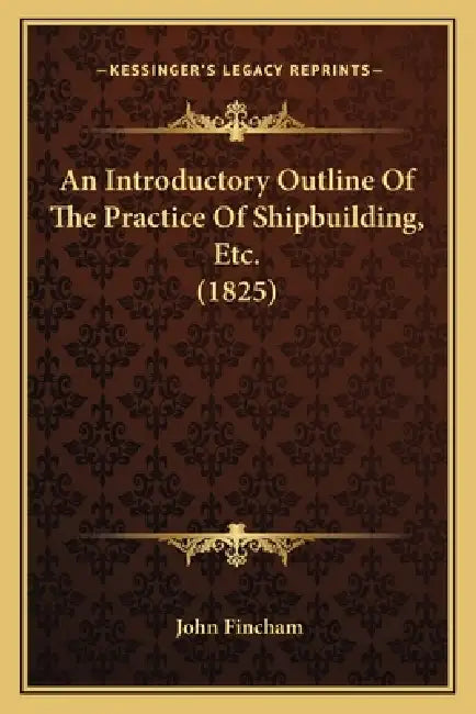 An Introductory Outline Of The Practice Of Shipbuilding, Etc. (1825) by John Fincham