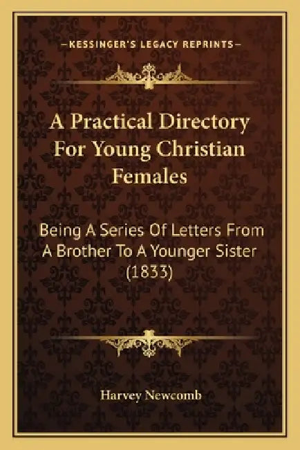 A Practical Directory For Young Christian Females: Being A Series Of Letters From A Brother To A Younger Sister (1833) by Harvey Newcomb