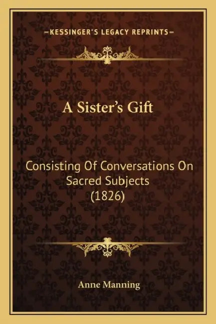 A Sister's Gift: Consisting Of Conversations On Sacred Subjects (1826) by Anne Manning