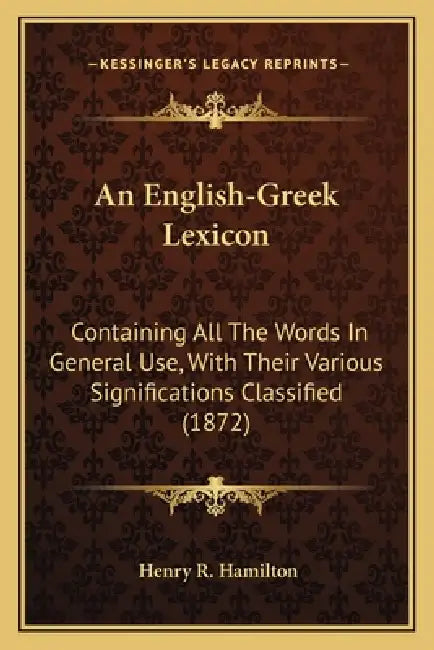 An English-Greek Lexicon: Containing All The Words In General Use, With Their Various Significations Classified (1872) by Henry R. Hamilton