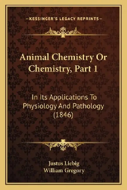 Animal Chemistry Or Chemistry, Part 1: In Its Applications To Physiology And Pathology (1846) by Justus Liebig, William Gregory