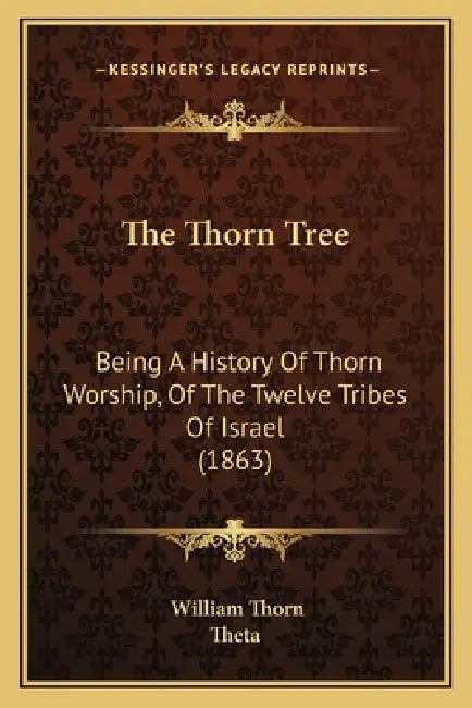 The Thorn Tree: Being A History Of Thorn Worship, Of The Twelve Tribes Of Israel (1863) by William Thorn, Theta