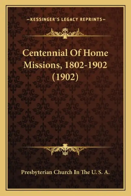 Centennial Of Home Missions, 1802-1902 (1902) by Presbyterian Church in the U S a