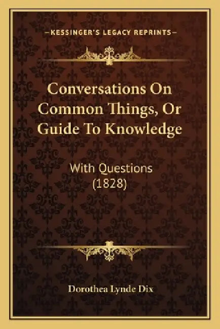 Conversations On Common Things, Or Guide To Knowledge: With Questions (1828) by Dorothea Lynde Dix
