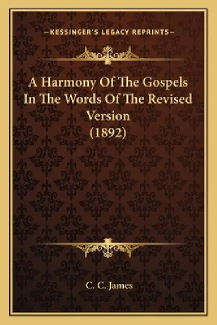 A Harmony Of The Gospels In The Words Of The Revised Version (1892) by C. C. James