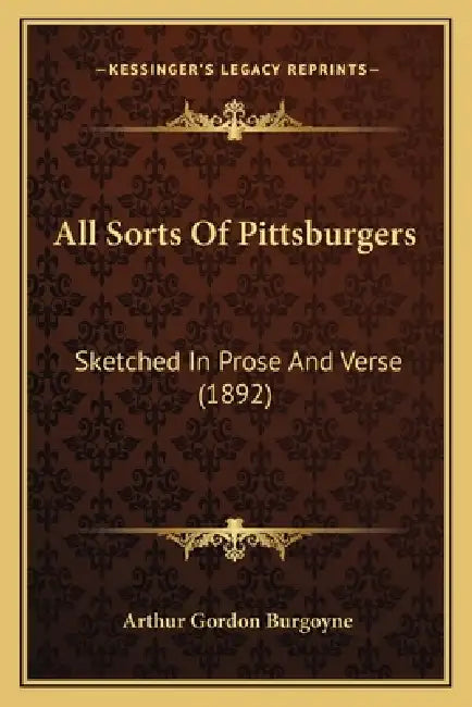 All Sorts Of Pittsburgers: Sketched In Prose And Verse (1892) by Arthur Gordon Burgoyne