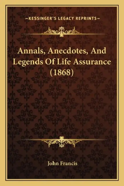 Annals, Anecdotes, And Legends Of Life Assurance (1868) by John Francis