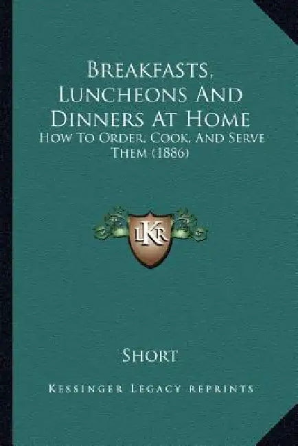 Breakfasts, Luncheons And Dinners At Home: How To Order, Cook, And Serve Them (1886) by Short