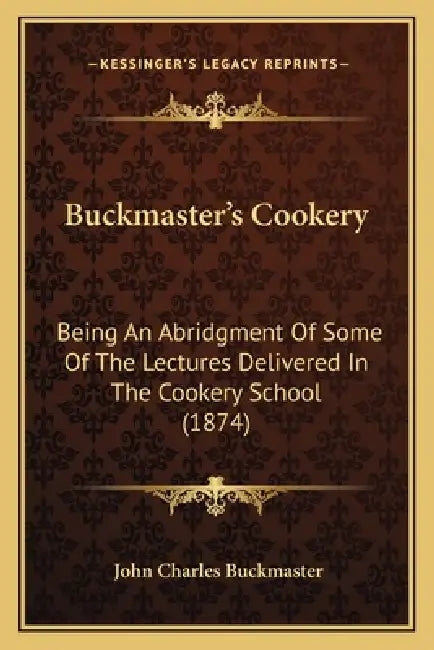 Buckmaster's Cookery: Being An Abridgment Of Some Of The Lectures Delivered In The Cookery School (1874) by John Charles Buckmaster
