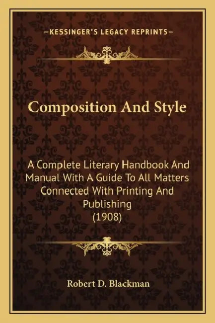 Composition And Style: A Complete Literary Handbook And Manual With A Guide To All Matters Connected With Printing And Publishing (1908) by Robert D. Blackman