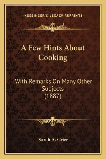 A Few Hints About Cooking: With Remarks On Many Other Subjects (1887) by Sarah A. Grier