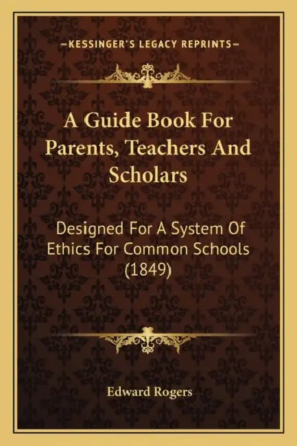 A Guide Book For Parents, Teachers And Scholars: Designed For A System Of Ethics For Common Schools (1849) by Edward Rogers