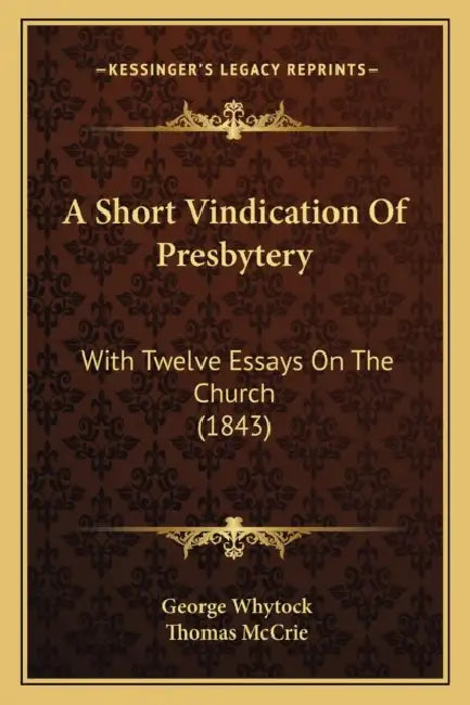 A Short Vindication Of Presbytery: With Twelve Essays On The Church (1843) by George Whytock, Thomas McCrie