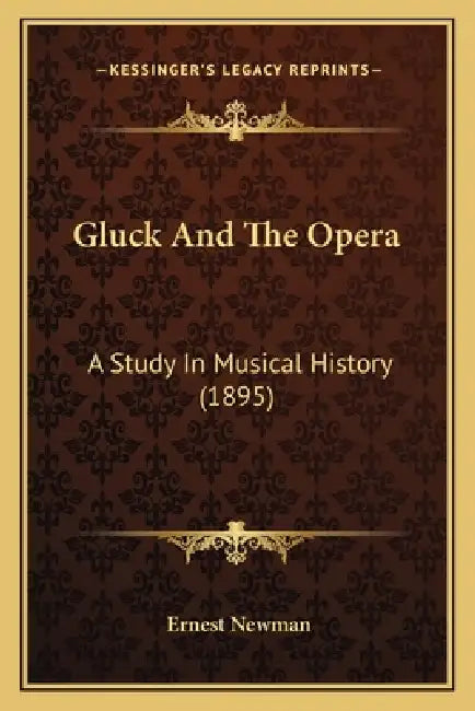 Gluck And The Opera: A Study In Musical History (1895) by Ernest Newman