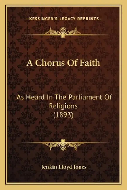 A Chorus Of Faith: As Heard In The Parliament Of Religions (1893) by Jenkin Lloyd Jones