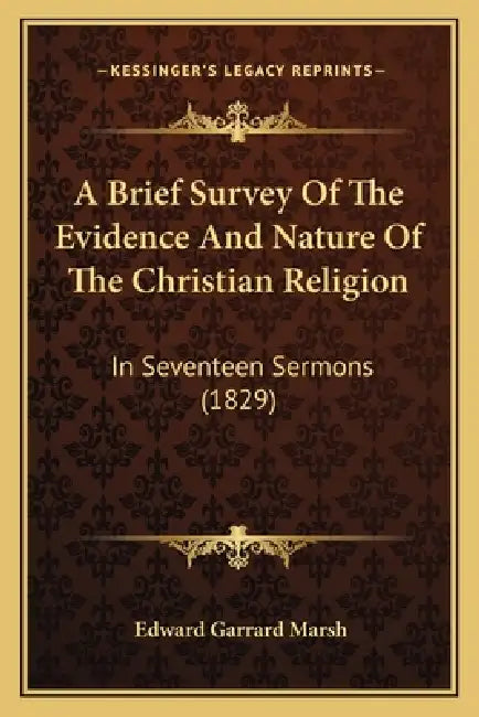 A Brief Survey Of The Evidence And Nature Of The Christian Religion: In Seventeen Sermons (1829) by Edward Garrard Marsh