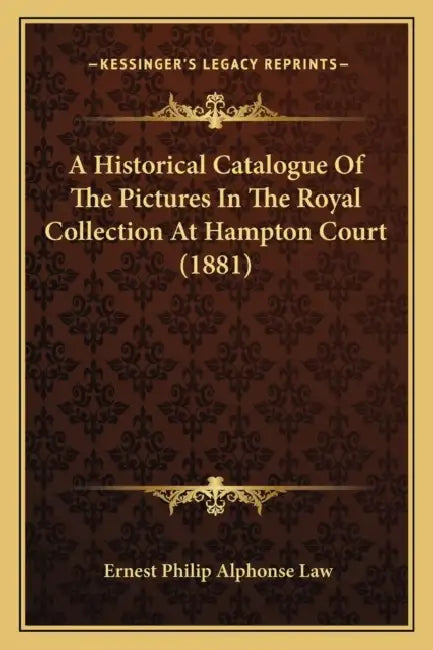 A Historical Catalogue Of The Pictures In The Royal Collection At Hampton Court (1881) by Ernest Philip Alphonse Law