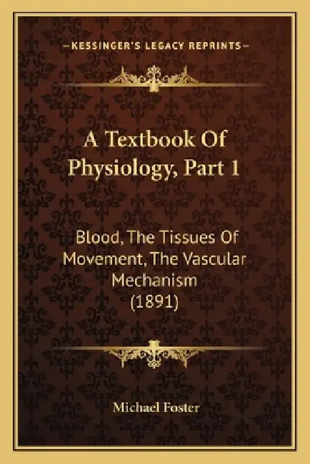 A Textbook Of Physiology, Part 1: Blood, The Tissues Of Movement, The Vascular Mechanism (1891) by Michael Foster