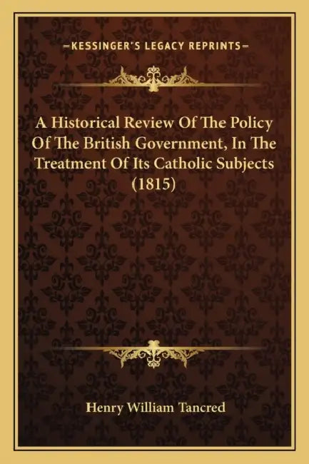 A Historical Review Of The Policy Of The British Government, In The Treatment Of Its Catholic Subjects (1815) by Henry William Tancred