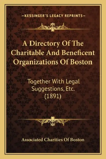 A Directory Of The Charitable And Beneficent Organizations Of Boston: Together With Legal Suggestions, Etc. (1891) by Associated Charities of Boston