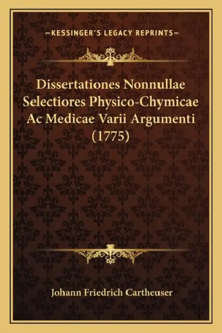 Dissertationes Nonnullae Selectiores Physico-Chymicae Ac Medicae Varii Argumenti (1775) by Johann Friedrich Cartheuser