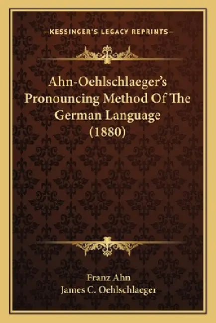 Ahn-Oehlschlaeger's Pronouncing Method Of The German Language (1880) by Franz Ahn, James C. Oehlschlaeger