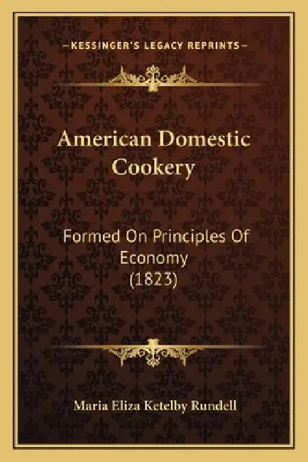 American Domestic Cookery: Formed On Principles Of Economy (1823) by Maria Eliza Ketelby Rundell