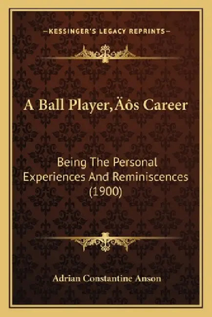 A Ball Player's Career: Being The Personal Experiences And Reminiscences (1900) by Adrian Constantine Anson