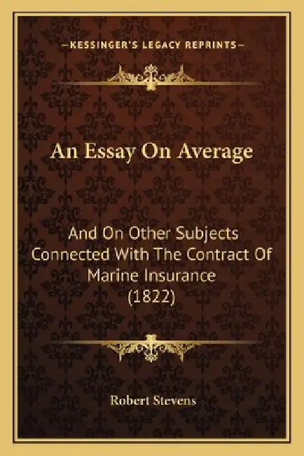 An Essay On Average: And On Other Subjects Connected With The Contract Of Marine Insurance (1822) by Robert Stevens