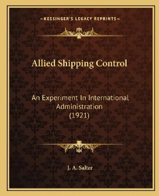 Allied Shipping Control: An Experiment In International Administration (1921) by J. A. Salter