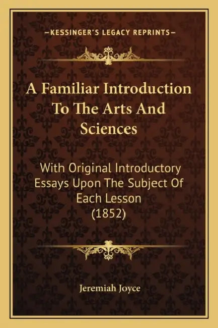 A Familiar Introduction To The Arts And Sciences: With Original Introductory Essays Upon The Subject Of Each Lesson (1852) by Jeremiah Joyce