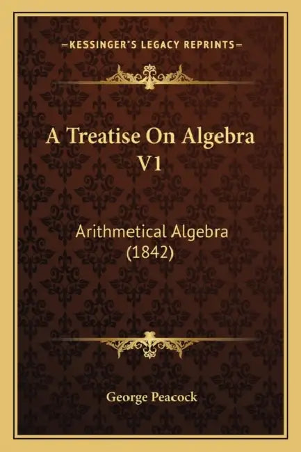 A Treatise On Algebra V1: Arithmetical Algebra (1842) by George Peacock