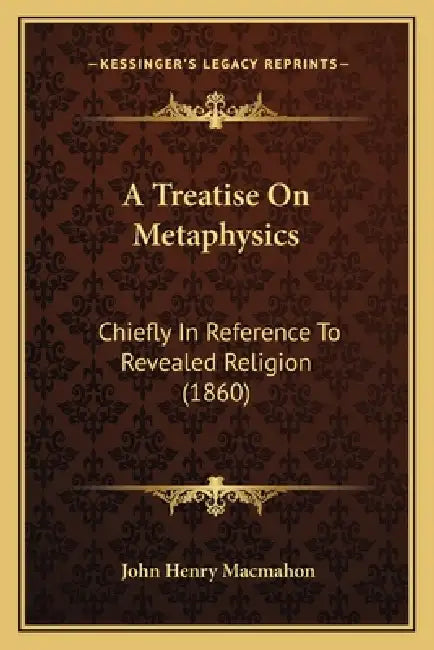 A Treatise On Metaphysics: Chiefly In Reference To Revealed Religion (1860) by John Henry Macmahon