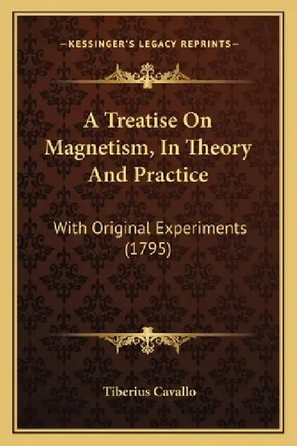 A Treatise On Magnetism, In Theory And Practice: With Original Experiments (1795) by Tiberius Cavallo