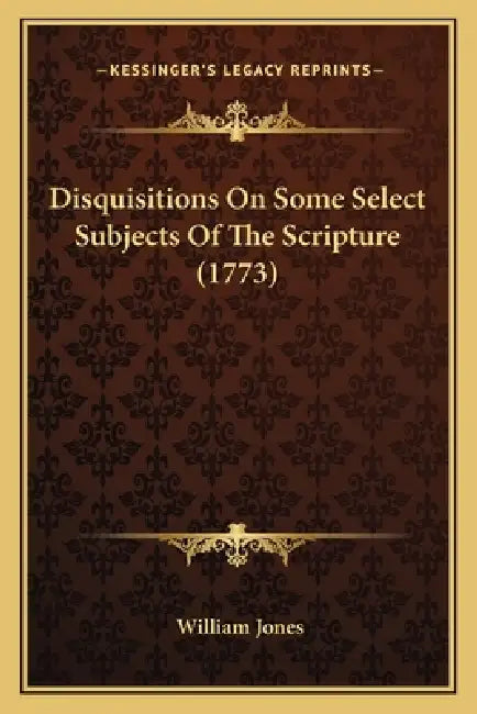 Disquisitions On Some Select Subjects Of The Scripture (1773) by William Jones