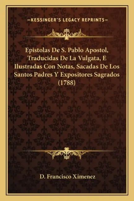 Epistolas De S. Pablo Apostol, Traducidas De La Vulgata, E Ilustradas Con Notas, Sacadas De Los Santos Padres Y Expositores Sagrados (1788) by D. Francisco Ximenez
