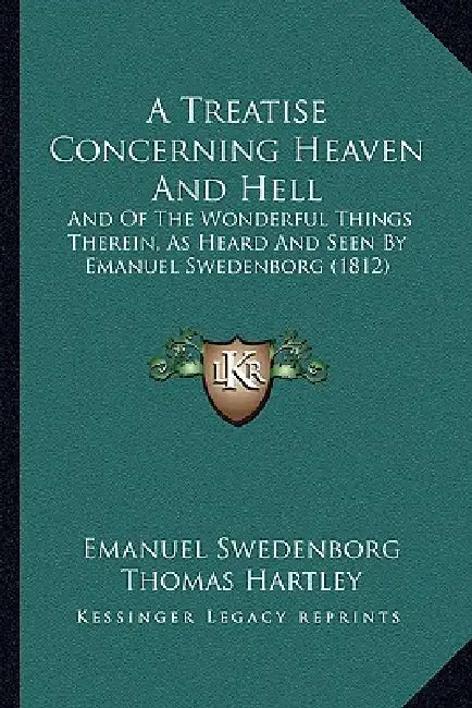 A Treatise Concerning Heaven And Hell: And Of The Wonderful Things Therein, As Heard And Seen By Emanuel Swedenborg (1812) by Emanuel Swedenborg, Thomas Hartley
