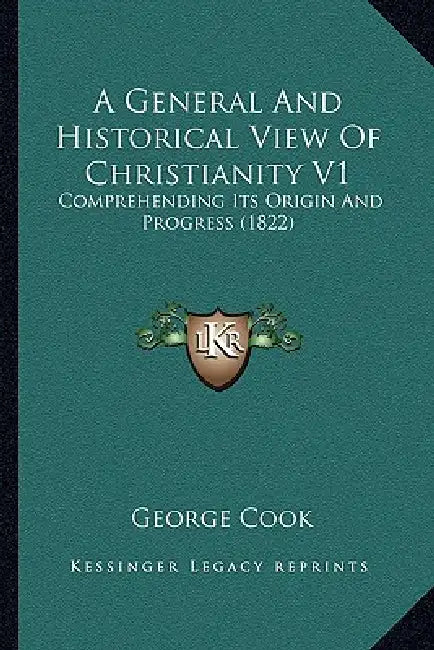 A General And Historical View Of Christianity V1: Comprehending Its Origin And Progress (1822) by George Cook