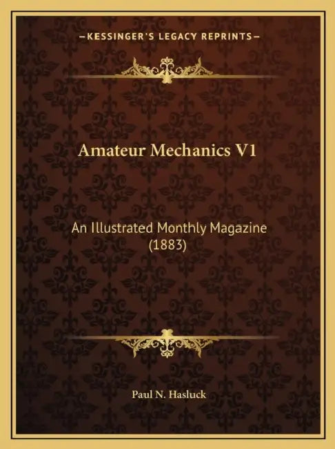 Amateur Mechanics V1: An Illustrated Monthly Magazine (1883) by Paul N. Hasluck