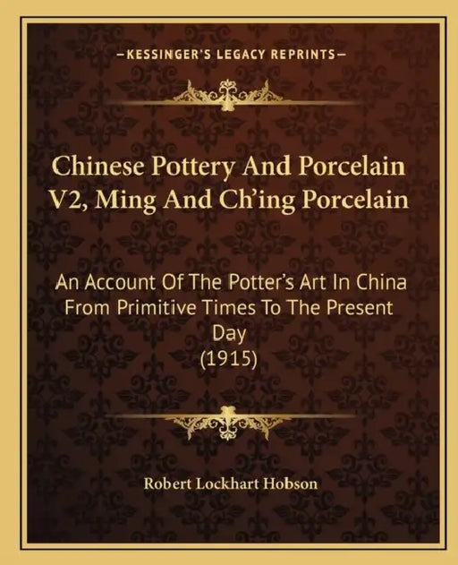 Chinese Pottery And Porcelain V2, Ming And Ch'ing Porcelain: An Account Of The Potter's Art In China From Primitive Times To The Present Day (1915) by Robert Lockhart Hobson