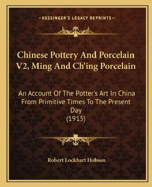 Chinese Pottery And Porcelain V2, Ming And Ch'ing Porcelain: An Account Of The Potter's Art In China From Primitive Times To The Present Day (1915) by Robert Lockhart Hobson