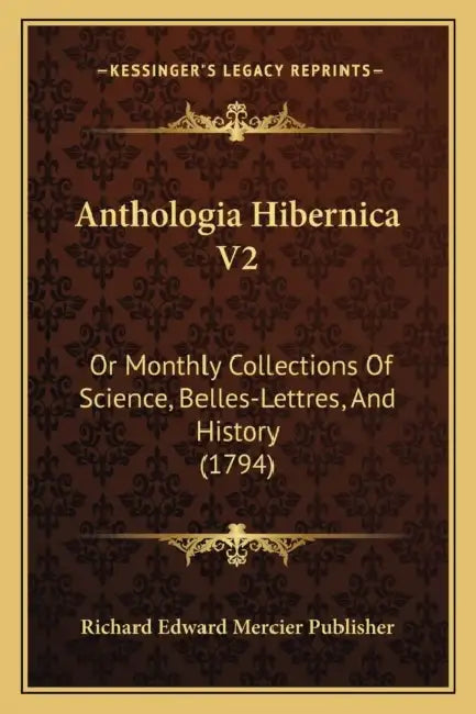 Anthologia Hibernica V2: Or Monthly Collections Of Science, Belles-Lettres, And History (1794) by Richard Edward Mercier Publisher