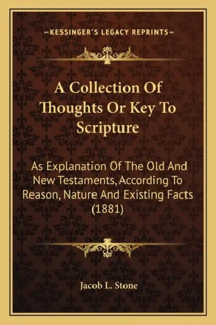 A Collection Of Thoughts Or Key To Scripture: As Explanation Of The Old And New Testaments, According To Reason, Nature And Existing Facts (1881) by Jacob L. Stone