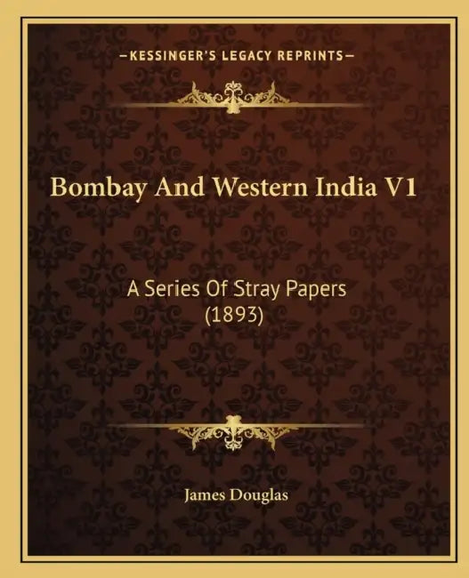 Bombay And Western India V1: A Series Of Stray Papers (1893) by James Douglas