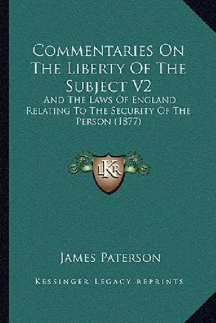 Commentaries On The Liberty Of The Subject V2: And The Laws Of England Relating To The Security Of The Person (1877) by James Paterson