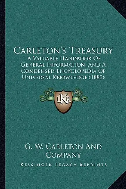 Carleton's Treasury: A Valuable Handbook Of General Information, And A Condensed Encyclopedia Of Universal Knowledge (1883) by G. W. Carleton and Company