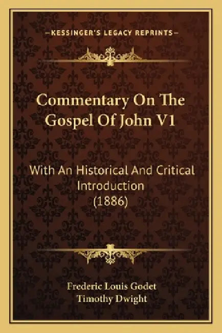 Commentary On The Gospel Of John V1: With An Historical And Critical Introduction (1886) by Frederic Louis Godet, Timothy Dwight