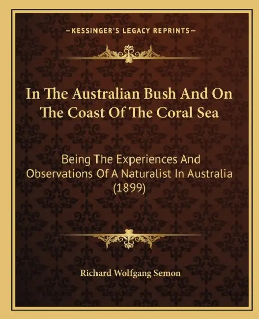 In The Australian Bush And On The Coast Of The Coral Sea: Being The Experiences And Observations Of A Naturalist In Australia (1899) by Richard Wolfgang Semon